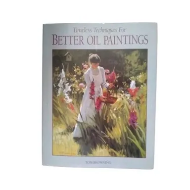 Timeless Techniques for Better Oil Paintings by Tom Browning (1994, Hardcover)